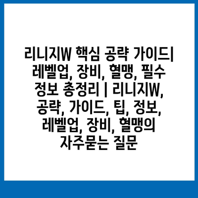 리니지W 핵심 공략 가이드| 레벨업, 장비, 혈맹, 필수 정보 총정리 | 리니지W, 공략, 가이드, 팁, 정보, 레벨업, 장비, 혈맹