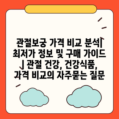 관절보궁 가격 비교 분석| 최저가 정보 및 구매 가이드 | 관절 건강, 건강식품, 가격 비교