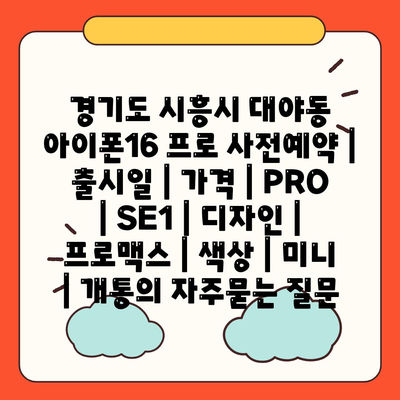 경기도 시흥시 대야동 아이폰16 프로 사전예약 | 출시일 | 가격 | PRO | SE1 | 디자인 | 프로맥스 | 색상 | 미니 | 개통