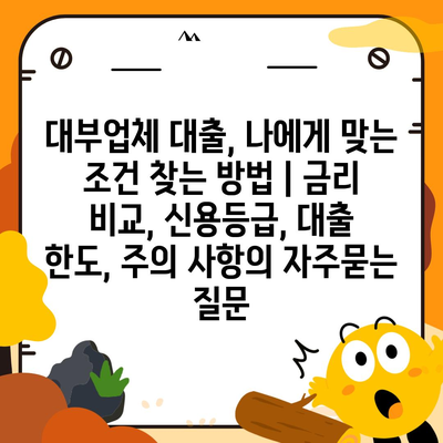 대부업체 대출, 나에게 맞는 조건 찾는 방법 | 금리 비교, 신용등급, 대출 한도, 주의 사항