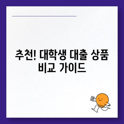 대학생 대출 상품 비교 가이드| 나에게 맞는 최적의 조건 찾기 | 대학생 대출, 저금리, 한도, 상환, 추천