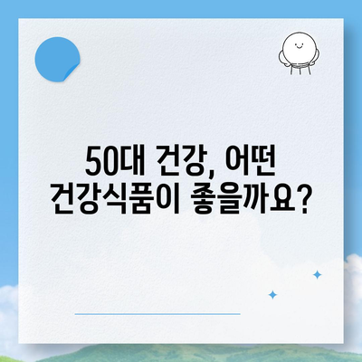 50대 건강, 이제는 챙겨야 할 때! | 건강식품 필요성, 종류, 선택 가이드