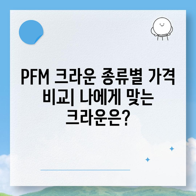 PFM 크라운 가격| 종류별 가격 비교 및 추천 가이드 | PFM, 치과, 크라운, 가격, 비용