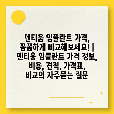 덴티움 임플란트 가격, 꼼꼼하게 비교해보세요! | 덴티움 임플란트 가격 정보, 비용, 견적, 가격표, 비교