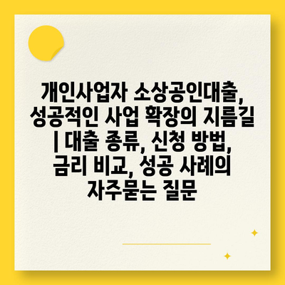 개인사업자 소상공인대출, 성공적인 사업 확장의 지름길 | 대출 종류, 신청 방법, 금리 비교, 성공 사례