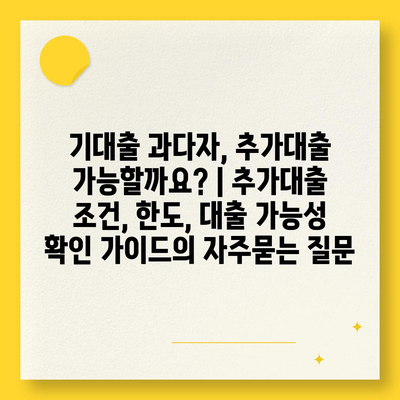 기대출 과다자, 추가대출 가능할까요? | 추가대출 조건, 한도, 대출 가능성 확인 가이드