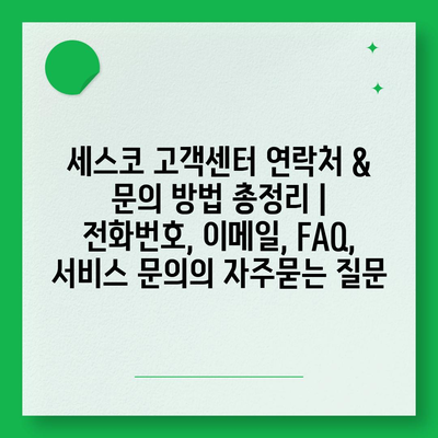 세스코 고객센터 연락처 & 문의 방법 총정리 | 전화번호, 이메일, FAQ, 서비스 문의