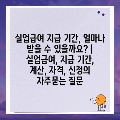 실업급여 지급 기간, 얼마나 받을 수 있을까요? | 실업급여, 지급 기간, 계산, 자격, 신청