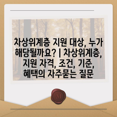 차상위계층 지원 대상, 누가 해당될까요? | 차상위계층, 지원 자격, 조건, 기준, 혜택