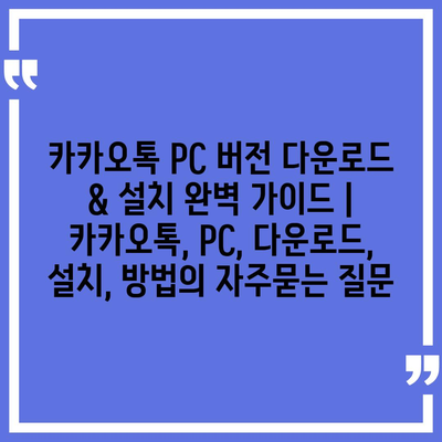 카카오톡 PC 버전 다운로드 & 설치 완벽 가이드 | 카카오톡, PC, 다운로드, 설치, 방법