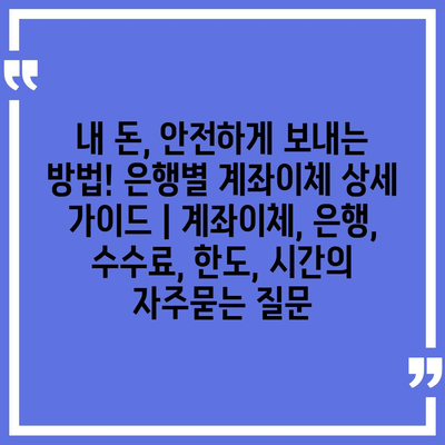 내 돈, 안전하게 보내는 방법! 은행별 계좌이체 상세 가이드 | 계좌이체, 은행, 수수료, 한도, 시간