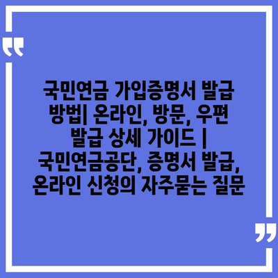 국민연금 가입증명서 발급 방법| 온라인, 방문, 우편 발급 상세 가이드 | 국민연금공단, 증명서 발급, 온라인 신청