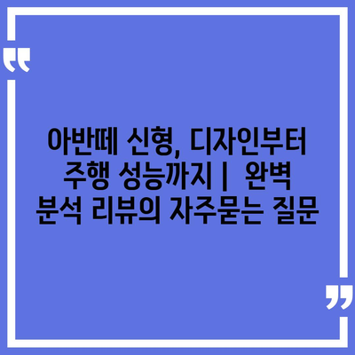 아반떼 신형, 디자인부터 주행 성능까지 |  완벽 분석 리뷰