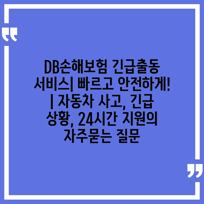 DB손해보험 긴급출동 서비스| 빠르고 안전하게! | 자동차 사고, 긴급 상황, 24시간 지원