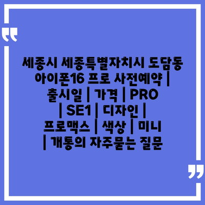 세종시 세종특별자치시 도담동 아이폰16 프로 사전예약 | 출시일 | 가격 | PRO | SE1 | 디자인 | 프로맥스 | 색상 | 미니 | 개통