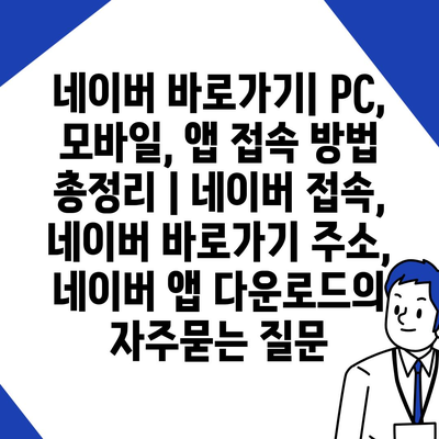 네이버 바로가기| PC, 모바일, 앱 접속 방법 총정리 | 네이버 접속, 네이버 바로가기 주소, 네이버 앱 다운로드