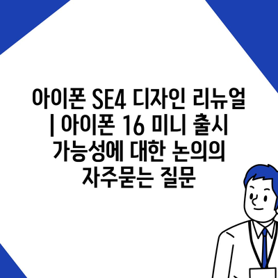 아이폰 SE4 디자인 리뉴얼 | 아이폰 16 미니 출시 가능성에 대한 논의