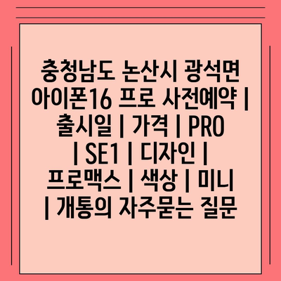 충청남도 논산시 광석면 아이폰16 프로 사전예약 | 출시일 | 가격 | PRO | SE1 | 디자인 | 프로맥스 | 색상 | 미니 | 개통