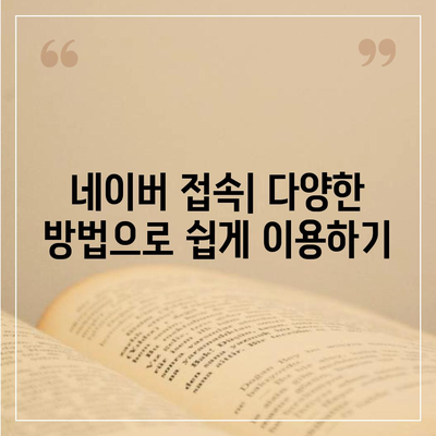 네이버 바로가기| PC, 모바일, 앱 접속 방법 총정리 | 네이버 접속, 네이버 바로가기 주소, 네이버 앱 다운로드