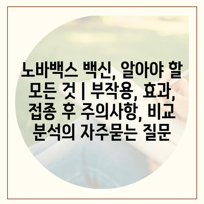 노바백스 백신, 알아야 할 모든 것 | 부작용, 효과, 접종 후 주의사항, 비교 분석