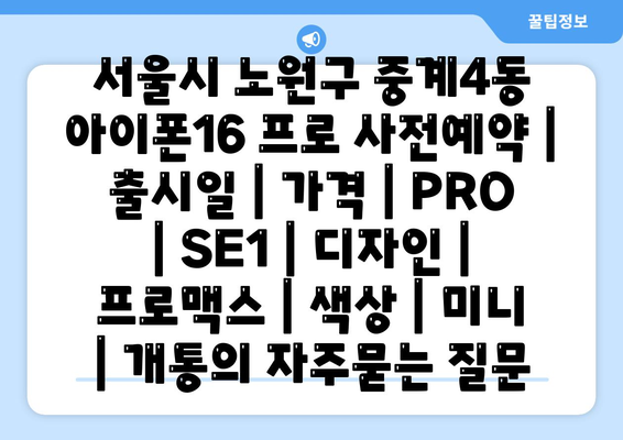 서울시 노원구 중계4동 아이폰16 프로 사전예약 | 출시일 | 가격 | PRO | SE1 | 디자인 | 프로맥스 | 색상 | 미니 | 개통