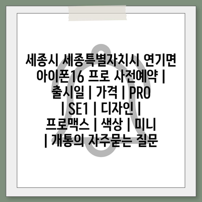 세종시 세종특별자치시 연기면 아이폰16 프로 사전예약 | 출시일 | 가격 | PRO | SE1 | 디자인 | 프로맥스 | 색상 | 미니 | 개통