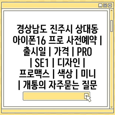 경상남도 진주시 상대동 아이폰16 프로 사전예약 | 출시일 | 가격 | PRO | SE1 | 디자인 | 프로맥스 | 색상 | 미니 | 개통