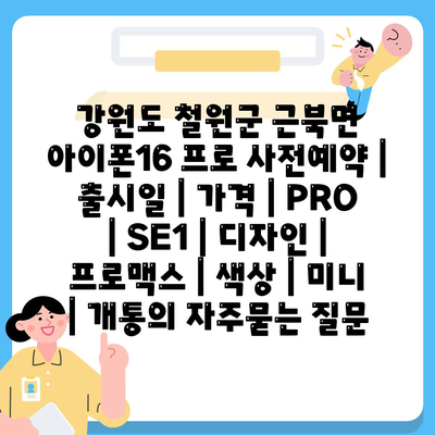 강원도 철원군 근북면 아이폰16 프로 사전예약 | 출시일 | 가격 | PRO | SE1 | 디자인 | 프로맥스 | 색상 | 미니 | 개통