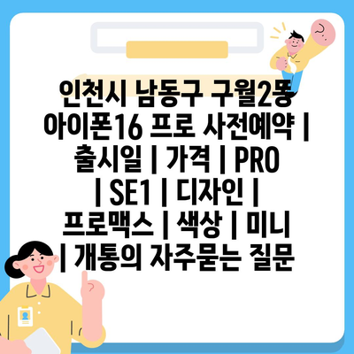 인천시 남동구 구월2동 아이폰16 프로 사전예약 | 출시일 | 가격 | PRO | SE1 | 디자인 | 프로맥스 | 색상 | 미니 | 개통