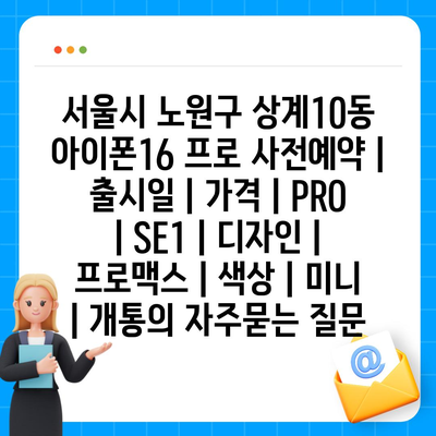 서울시 노원구 상계10동 아이폰16 프로 사전예약 | 출시일 | 가격 | PRO | SE1 | 디자인 | 프로맥스 | 색상 | 미니 | 개통