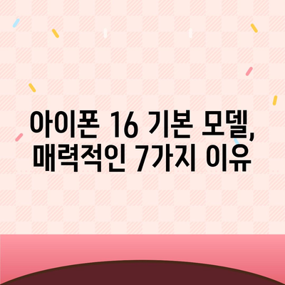 아이폰 16 기본 모델의 7가지 매력 포인트