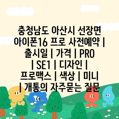 충청남도 아산시 선장면 아이폰16 프로 사전예약 | 출시일 | 가격 | PRO | SE1 | 디자인 | 프로맥스 | 색상 | 미니 | 개통