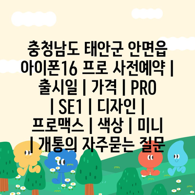 충청남도 태안군 안면읍 아이폰16 프로 사전예약 | 출시일 | 가격 | PRO | SE1 | 디자인 | 프로맥스 | 색상 | 미니 | 개통