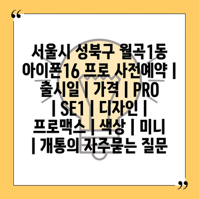 서울시 성북구 월곡1동 아이폰16 프로 사전예약 | 출시일 | 가격 | PRO | SE1 | 디자인 | 프로맥스 | 색상 | 미니 | 개통