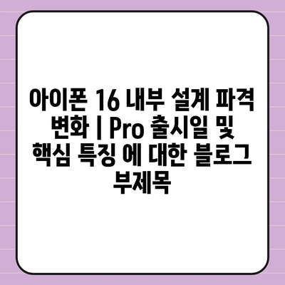 아이폰 16 내부 설계 파격 변화 | Pro 출시일 및 핵심 특징