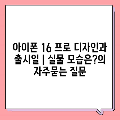 아이폰 16 프로 디자인과 출시일 | 실물 모습은?