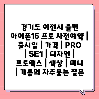 경기도 이천시 율면 아이폰16 프로 사전예약 | 출시일 | 가격 | PRO | SE1 | 디자인 | 프로맥스 | 색상 | 미니 | 개통