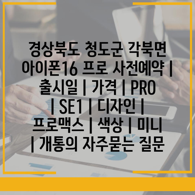 경상북도 청도군 각북면 아이폰16 프로 사전예약 | 출시일 | 가격 | PRO | SE1 | 디자인 | 프로맥스 | 색상 | 미니 | 개통