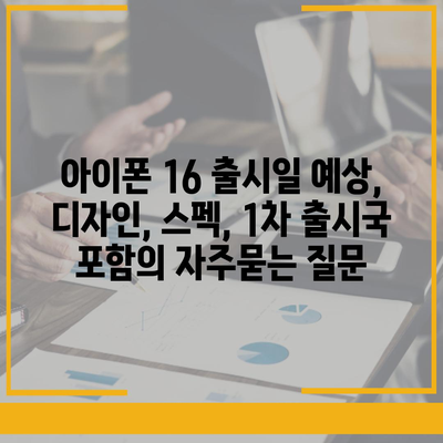 아이폰 16 출시일 예상, 디자인, 스펙, 1차 출시국 포함