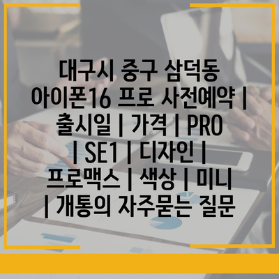 대구시 중구 삼덕동 아이폰16 프로 사전예약 | 출시일 | 가격 | PRO | SE1 | 디자인 | 프로맥스 | 색상 | 미니 | 개통