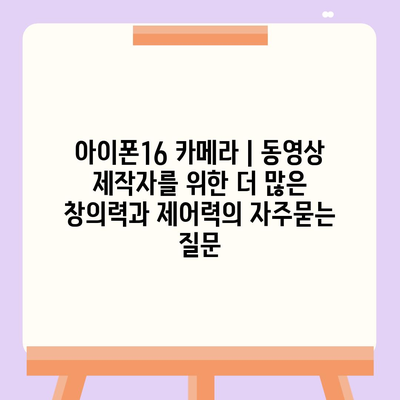 아이폰16 카메라 | 동영상 제작자를 위한 더 많은 창의력과 제어력