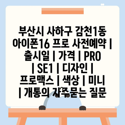 부산시 사하구 감천1동 아이폰16 프로 사전예약 | 출시일 | 가격 | PRO | SE1 | 디자인 | 프로맥스 | 색상 | 미니 | 개통