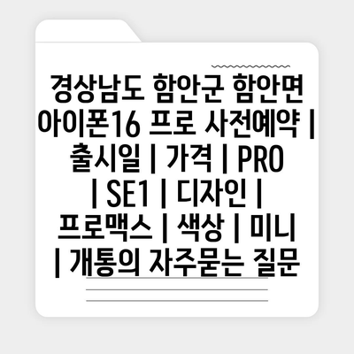 경상남도 함안군 함안면 아이폰16 프로 사전예약 | 출시일 | 가격 | PRO | SE1 | 디자인 | 프로맥스 | 색상 | 미니 | 개통