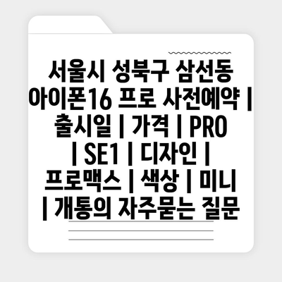 서울시 성북구 삼선동 아이폰16 프로 사전예약 | 출시일 | 가격 | PRO | SE1 | 디자인 | 프로맥스 | 색상 | 미니 | 개통