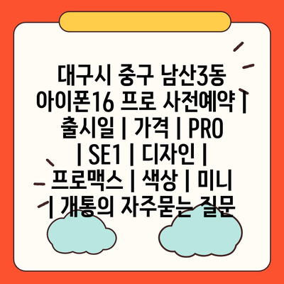 대구시 중구 남산3동 아이폰16 프로 사전예약 | 출시일 | 가격 | PRO | SE1 | 디자인 | 프로맥스 | 색상 | 미니 | 개통