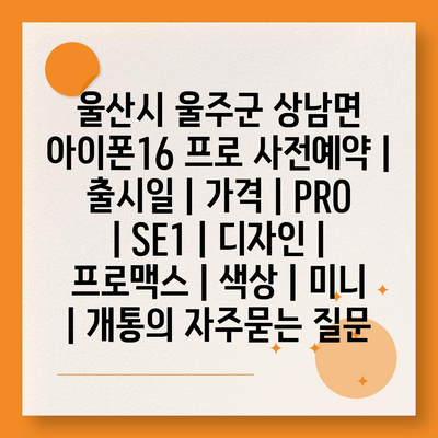 울산시 울주군 상남면 아이폰16 프로 사전예약 | 출시일 | 가격 | PRO | SE1 | 디자인 | 프로맥스 | 색상 | 미니 | 개통