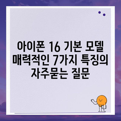 아이폰 16 기본 모델 매력적인 7가지 특징