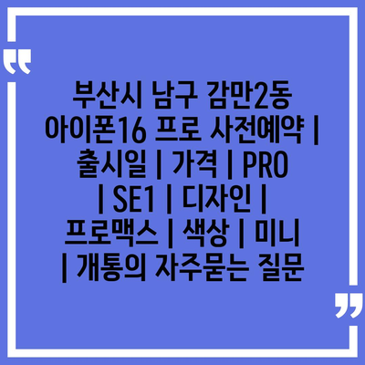 부산시 남구 감만2동 아이폰16 프로 사전예약 | 출시일 | 가격 | PRO | SE1 | 디자인 | 프로맥스 | 색상 | 미니 | 개통