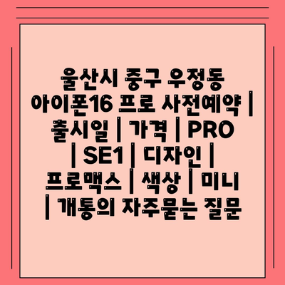 울산시 중구 우정동 아이폰16 프로 사전예약 | 출시일 | 가격 | PRO | SE1 | 디자인 | 프로맥스 | 색상 | 미니 | 개통