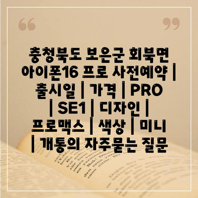 충청북도 보은군 회북면 아이폰16 프로 사전예약 | 출시일 | 가격 | PRO | SE1 | 디자인 | 프로맥스 | 색상 | 미니 | 개통